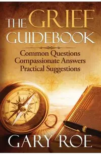 The Grief Guidebook: Common Questions, Compassionate Answers, Practical Suggestions
