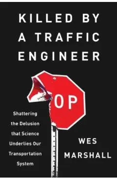 Killed by a Traffic Engineer: Shattering the Delusion That Science Underlies Our Transportation System