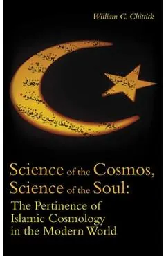 Science of the Cosmos, Science of the Soul: The Pertinence of Islamic Cosmology in the Modern World