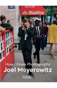 Joel Meyerowitz: How I Make Photographs