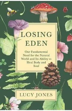 Losing Eden: Our Fundamental Need for the Natural World and Its Ability to Heal Body and Soul