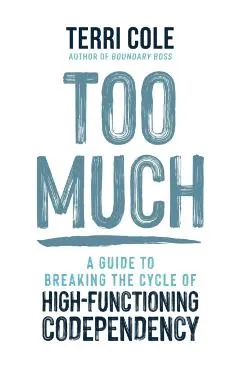 Too Much: A Guide to Breaking the Cycle of High-Functioning Codependency