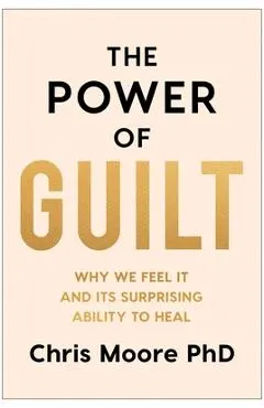 The Power of Guilt: Why We Feel It and Its Surprising Ability to Heal