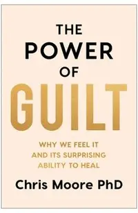 The Power of Guilt: Why We Feel It and Its Surprising Ability to Heal