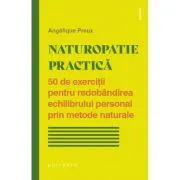 Naturopatie practica. 50 de exercitii pentru redobandirea echilibrului personal prin metode naturale