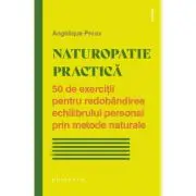 Naturopatie practica. 50 de exercitii pentru redobandirea echilibrului personal prin metode naturale