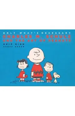 Only What's Necessary 75th Anniversary Edition: Charles M. Schulz and the Art of Peanuts