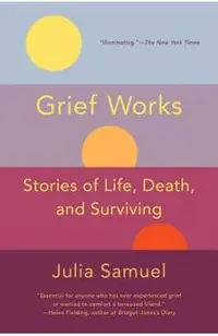 Grief Works: Stories of Life, Death, and Surviving