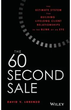 The 60 Second Sale: The Ultimate System for Building Lifelong Client Relationships in the Blink of an Eye