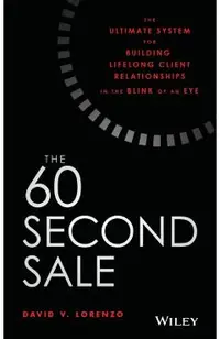 The 60 Second Sale: The Ultimate System for Building Lifelong Client Relationships in the Blink of an Eye