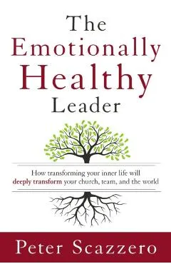 The Emotionally Healthy Leader: How Transforming Your Inner Life Will Deeply Transform Your Church, Team, and the World