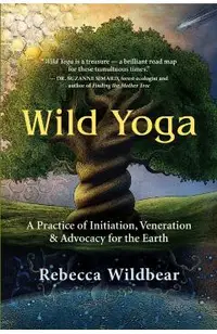 Wild Yoga: A Practice of Initiation, Veneration & Advocacy for the Earth