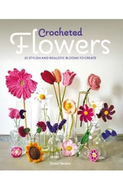 Crocheted Flowers: 30 Stylish and Realistic Blooms to Crochet