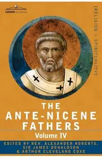 The Ante-Nicene Fathers: The Writings of the Fathers Down to A.D. 325 Volume IV Fathers of the Third Century -Tertullian Part 4; Minucius Felix