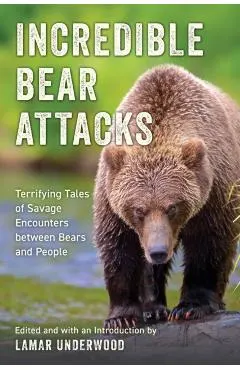 Incredible Bear Attacks: Terrifying Tales of Savage Encounters Between Bears and People.
