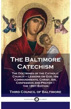 Baltimore Catechism: The Doctrines of the Catholic Church - Lessons on God, His Commandments, Christ, Sin, Confession and Prayer - the 1891