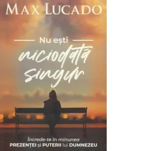 Nu esti niciodata singur. Increde-te in minunea prezentei si puterii lui Dumnezeu!