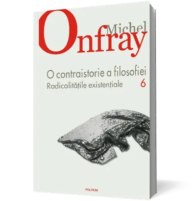 O contraistorie a filosofiei. Vol. VI. Radicalitatile existentiale