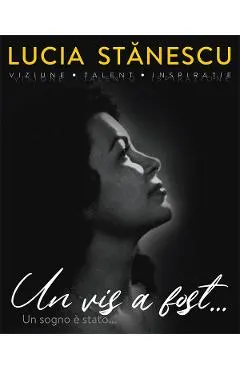 Lucia Stanescu. Viziune. Talent. Inspiratie. Un vis a fost.... Un sogno e stato...
