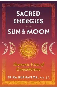 Sacred Energies of the Sun and Moon: Shamanic Rites of Curanderismo