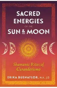Sacred Energies of the Sun and Moon: Shamanic Rites of Curanderismo
