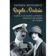 Regele si Duduia. Carol II si Elena Lupescu dincolo de barfe si clisee