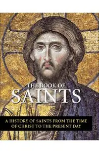 The Book of Saints: A History of Saints from the Time of Christ to the Present Day
