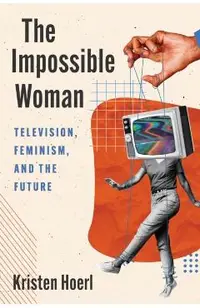 The Impossible Woman: Television, Feminism, and the Future