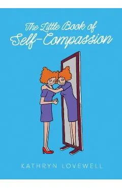 The Little Book of Self-Compassion: Learn to be your own best friend!