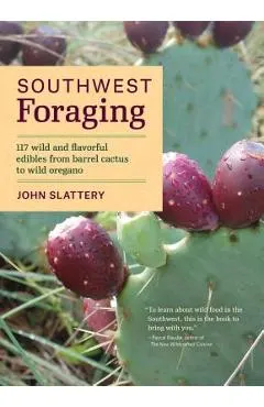 Southwest Foraging: 117 Wild and Flavorful Edibles from Barrel Cactus to Wild Oregano