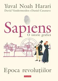 Sapiens. O istorie grafică (Vol. 4) Epoca revoluțiilor - Hardcover - Yuval Noah Harari, David Vandermeulen, Daniel Casanave