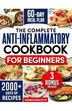 The Complete Anti-Inflammatory Cookbook for Beginners: A Journey to Reduced Inflammation, Enhanced Immunity, and Optimal Health with Simple and Tasty