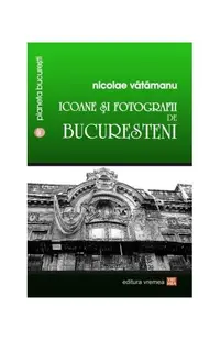 Icoane și fotografii de bucureșteni - Paperback brosat - Nicolae Vătămanu