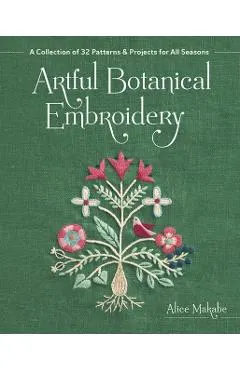 Artful Botanical Embroidery: A Collection of 32 Patterns & Projects for All Seasons