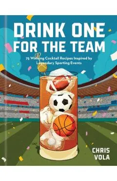 Drink One for the Team: 75 Winning Cocktail Recipes Inspired by Legendary Sporting Events