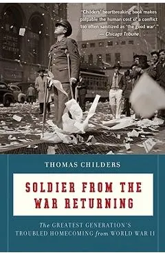 Soldier from the War Returning: The Greatest Generation's Troubled Homecoming from World War II