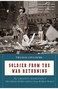Soldier from the War Returning: The Greatest Generation's Troubled Homecoming from World War II
