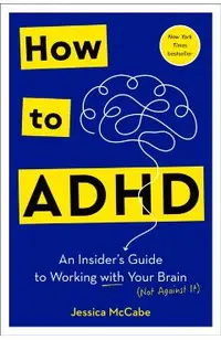 How to ADHD: An Insider's Guide to Working with Your Brain (Not Against It)