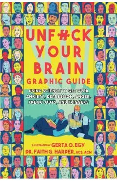 Unfuck Your Brain Graphic Guide: Using Science to Get Over Anxiety, Depression, Anger, Freak-Outs, and Triggers