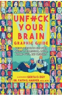 Unfuck Your Brain Graphic Guide: Using Science to Get Over Anxiety, Depression, Anger, Freak-Outs, and Triggers