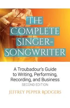 The Complete Singer-Songwriter: A Troubadour's Guide to Writing, Performing, Recording & Business