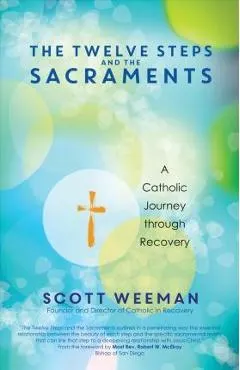 The Twelve Steps and the Sacraments: A Catholic Journey Through Recovery