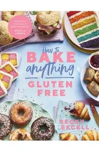 How to Bake Anything Gluten Free (from Sunday Times Bestselling Author): Over 100 Recipes for Everything from Cakes to Cookies, Doughnuts to Desserts,