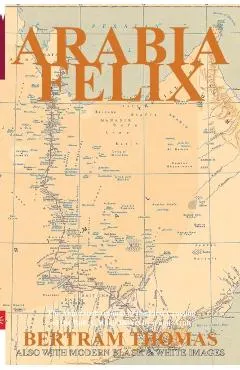 Arabia Felix: The First Crossing, from 1930, of the Rub Al Khali Desert by a non-Arab.