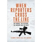 When Reporters Cross the Line. The Heroes, the Villains, the Hackers and the Spies