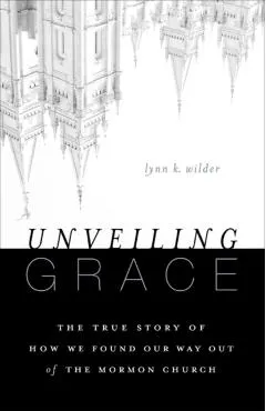 Unveiling Grace: The Story of How We Found Our Way Out of the Mormon Church