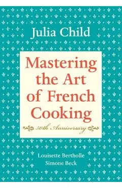 Mastering the Art of French Cooking, Volume I: 50th Anniversary Edition: A Cookbook