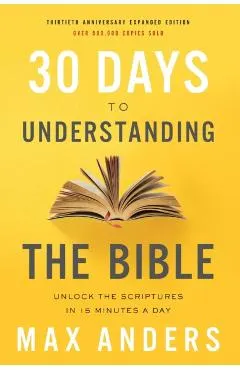 30 Days to Understanding the Bible, 30th Anniversary: Unlock the Scriptures in 15 Minutes a Day