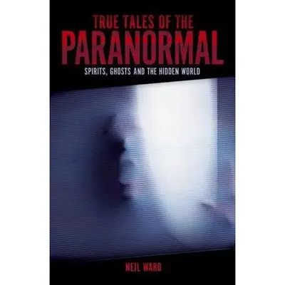 True Tales of the Paranormal Spirits, Ghosts and the Hidden World