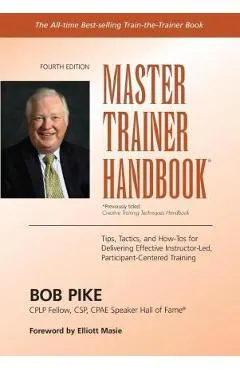 Master Trainer Handbook: Tips, Tactics, and How-Tos for Delivering Effective Instructor-Led, Participant-Centered Training
